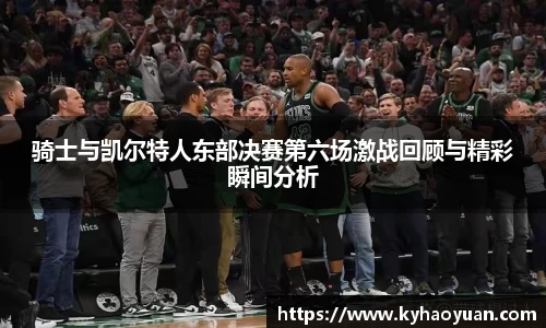 骑士与凯尔特人东部决赛第六场激战回顾与精彩瞬间分析